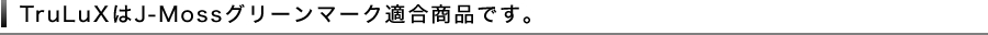 TruLuXはJ-Mossグリーンマーク適合商品です。